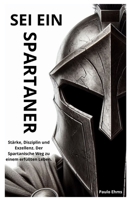 Sei ein Spartaner: Stärke, Disziplin und Exzellenz. Der Spartanische Weg zu einem erfüllten Leben. (German Edition) B0CR1JNZHJ Book Cover
