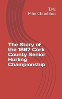 The Story of the 1887 Cork County Senior Hurling Championship B08NWJPFTT Book Cover