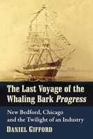 The Last Voyage of the Whaling Bark Progress: New Bedford, Chicago and the Twilight of an Industry 1476682151 Book Cover