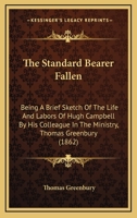 The Standard Bearer Fallen: Being A Brief Sketch Of The Life And Labors Of Hugh Campbell By His Colleague In The Ministry, Thomas Greenbury 1104330849 Book Cover