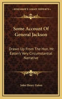 Some Account of General Jackson, Drawn Up from the Hon.: Mr. Eaton's Very Circumstantial Narrative, and Other Well-Established Information Respecting Him (Classic Reprint) 1163272906 Book Cover
