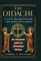 The Didache A Lost Handbook for the First Disciples: The Ancient Path to Christian Virtue B0FW42MVY9 Book Cover