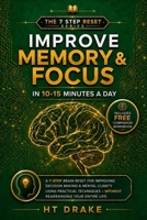 Improve Memory & Focus in 10-15 Minutes a Day: A 7-Step Brain Reset for Improving Decision Making & Mental Clarity Using Practical Techniques - Without Rearranging Your Entire Life. B0H6SCJKLH Book Cover