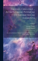 Davidis Gregorii ... Astronomiae Physicae Et Geometricae Elementa: Accesserunt Praefactio Editoris, Cometographia Helleiana ... Tomus Primus [-secundus]; Volume 2 1022266799 Book Cover