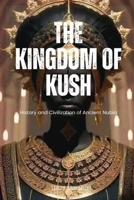 THE KINGDOM OF KUSH: History And Civilization Of Ancient Nubia B0CD91XD9S Book Cover