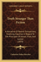 Truth Stranger Than Fiction: A Narrative of Recent Transactions, Involving Inquiries in Regard to the Principles of Honor, Truth, and Justice, which Obtain a Distinguished American University 1286553822 Book Cover