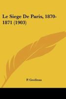 Le Sia]ge de Paris, 1870-1871: Souvenirs de Campagne D'Un Soldat Du 136e Ra(c)Giment de Ligne 1146580266 Book Cover