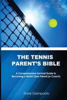 The Tennis Parent's Bible: A Comprehensive Survival Guide to Becoming a World Class Tennis Parent 1494208385 Book Cover