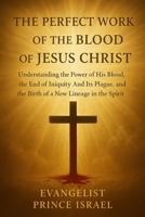 THE PERFECT WORK OF THE BLOOD OF JESUS CHRIST: Understanding the Power of His Blood, the End of Iniquity and Its Plague, and the Birth of a New Lineage in the Spirit B0FV85XS6C Book Cover