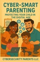 Cyber-Smart Parenting: Protecting Your Child in the Digital Age B0F797D5Z7 Book Cover