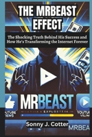 THE MRBEAST EFFECT: The Shocking Truth Behind His Success and How He’s Transforming the Internet Forever B0DTJ3B8RR Book Cover