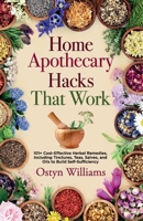Home Apothecary Hacks That Work: 101+ Cost-Effective Herbal Remedies, Including Tinctures, Teas, Salves, and Oils to Build Self-Sufficiency B0F95T2NV2 Book Cover