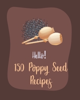 Hello! 150 Poppy Seed Recipes: Best Poppy Seed Cookbook Ever For Beginners [Book 1] B085RS9H9J Book Cover