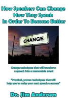 How Speakers Can Change How They Speak in Order to Become Better: Change Techniques That Will Transform a Speech Into a Memorable Event 1092359613 Book Cover