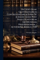 Decades Duae Quotidianarum Controversiarum Juris De Jurisdictione Post Praecognitorum Quorundam Praemissionem. - Altdorphi, Kohles 1700... 1271040301 Book Cover