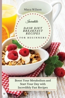 Incredible Dash Diet Breakfast Recipes for Beginners: Boost Your Metabolism and Start Your Day with Incredibly Fast Recipes 1802690484 Book Cover