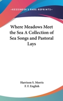 Where Meadows Meet the Sea A Collection of Sea Songs and Pastoral Lays 1417900954 Book Cover