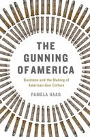 The Gunning of America: Business and the Making of American Gun Culture 0465048951 Book Cover