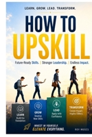 How to Upskill: Future-Proof Your Career, Lead with Confidence, and Stay Relevant in an AI-Driven World B0HC5XHS7V Book Cover