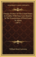 Foreign Treaties of the United States: In Conflict with State Laws Relative to the Transmission of Real Estate to Aliens (Classic Reprint) 1164621548 Book Cover