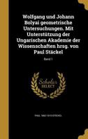 Wolfgang Und Johann Bolyai Geometrische Untersuchungen. Mit Unterstutzung Der Ungarischen Akademie Der Wissenschaften Hrsg. Von Paul Stackel; Band 1 1363969242 Book Cover