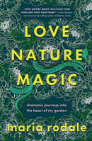 Love, Nature, Magic: Shamanic Journeys into the Heart of My Garden B0BDVG114T Book Cover