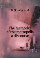 The Memories of the Metropolis: A Discourse Delivered on Thanksgiving Day, November 24, 1853, in the First Presbyterian Church 5518887531 Book Cover