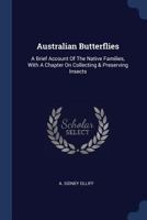 Australian Butterflies: A Brief Account Of The Native Families, With A Chapter On Collecting & Preserving Insects... 1377092364 Book Cover