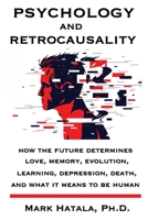 Psychology and Retrocausality: How the Future Determines Love, Memory, Evolution, Learning, Depression, Death, and What It Means to Be Human 1933167572 Book Cover