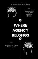 Where Agency Belongs: How Control, Trust, and Authority Broke—and How to Place Them Again B0GW2N5PS6 Book Cover