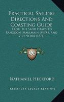 Practical Sailing Directions And Coasting Guide: From The Sand Heads To Rangoon, Maulmain, Akyab, And Vice Versa 1164969463 Book Cover