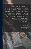 The Progress of Genius: or Authentic Memoirs of the Early Life of Benjamin West, Esq. 1177353210 Book Cover