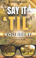 Say It Til You See It: Harnessing the Power of Biblical Affirmations to Create Your Reality 1953760457 Book Cover