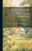A History of Wesleyan Missions: In All Parts of the World, From Their Commencement to the Present Time 1021102024 Book Cover