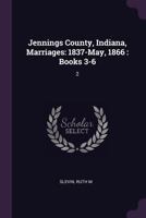 Jennings County, Indiana, Marriages: 1837-May, 1866 : Books 3-6: 2 1379267471 Book Cover