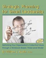 Strategic Planning For Smart Leadership: Rethinking Your Organization's Collective Future Through A Workbook Based, Three Level Model 1581071523 Book Cover