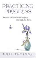 Practicing Progress: because life is about changing one step at a time B086PRL1H6 Book Cover