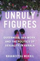 Unruly Figures: Queerness, Sex Work, and the Politics of Sexuality in Kerala 0295745576 Book Cover