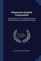 Elementary English Composition: Designed for Use in the Highest Grammar Grade and the Lower High School Grades 1298880769 Book Cover