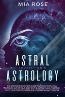 Astral Projection & Astrology: The Complete Beginners Guide to Zodiac Signs, How to Travel out Of Your Body On The Astral Plane, Find True Love, Your Perfect Career And Your Personality Profile 171270835X Book Cover