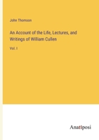 An Account of the Life, Lectures, and Writings of William Cullen: Vol. I 3382300362 Book Cover