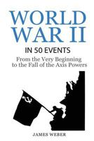 World War II in 50 Events: From the Very Beginning to the Fall of the Axis Powers 1530848822 Book Cover