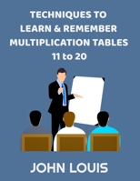TECHNIQUES TO LEARN & REMEMBER MULTIPLICATION TABLES 11 to 20: An interesting and active alternative method to rote memorization B08L7H965P Book Cover
