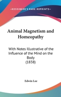 Animal Magnetism and Homeopathy: With Notes Illustrative of the Influence of the Mind on the Body 1145507050 Book Cover