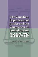 The Canadian Department of Justice and the Completion of Confederation 1867-78 077480792X Book Cover