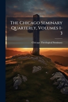 The Chicago Seminary Quarterly, Volumes 1-3... 1024788008 Book Cover