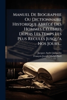 Manuel de Biographie Ou Dictionnaire Historique Abrege Des Hommes Celebres Depuis Les Temps Les Plus Recules Jusqu'a Nos Jours... 1272640450 Book Cover