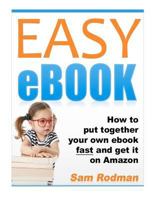 Easy eBook: How to Put Together Your Own eBook Fast and Get It on Amazon 1466349204 Book Cover
