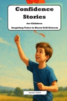 Confidence Stories for Children: Inspiring Tales to Boost Self-Esteem: Empowering Young Minds with Engaging Narratives B0HDG689KD Book Cover
