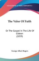The Valor Of Faith: Or The Gospel In The Life Of Gideon 110450894X Book Cover